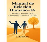 Manual de Relación Humano-IA: Del miedo a la confianza: guía práctica para tratar con la IA