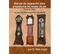 Manual de reparación para propietarios de relojes de pie: Paso a paso; no se requiere experiencia previa