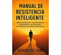 Manual de Resistencia Inteligente: Cómo adaptarte, reinventarte y prosperar sin agotarte en tiempos de cambio constante