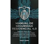 MANUAL DE SEGURIDAD RESIDENCIAL 4.O: Seguridad residencial 4.0, Control de accesos, Gestion de riesgos, Estrategia tactica para vigilancia privada, Guia operativa para la prevencion del delito.