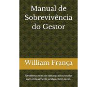 Manual de Sobrevivência do Gestor: 100 dilemas reais da liderança solucionados com embasamento jurídico e bom senso.