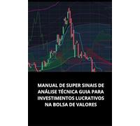 MANUAL DE SUPER SINAIS DE ANÁLISE TÉCNICA GUIA PARA INVESTIMENTOS LUCRATIVOS NA BOLSA DE VALORES