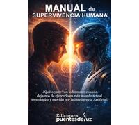 MANUAL de SUPERVIVENCIA HUMANA: ¿Qué ocurre con lo humano cuando dejamos de ejercerlo en este mundo actual tecnológico y movido por la IA?