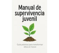 Manual de supervivencia juvenil: Guía práctica para transformar retos en futuro