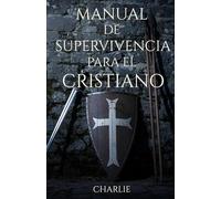 MANUAL DE SUPERVIVENCIA PARA EL CRISTIANO: Estrategias de supervivencia, fe y logística para un mundo en crisis