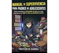 MANUAL DE SUPERVIVENCIA PARA PADRES: CÓMO ENTENDER LA MUTACIÓN DE TU HIJO ADOLESCENTE PARA QUE NO TE TOME EL PELO (NI DESTRUYA EL WI-FI)