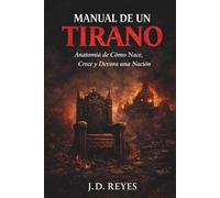 MANUAL DE UN TIRANO: Anatomía de Cómo Nace, Crece y Devora una Nación