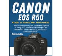Manual de usuario de la Canon EOS R50 para principiantes: Instrucciones paso a paso, consejos de expertos en fotografía y tutoriales ilustrados para dominar todas las características, funciones