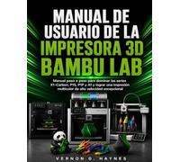 MANUAL DE USUARIO DE LA IMPRESORA 3D BAMBU LAB: Manual paso a paso para dominar las series X1-Carbon, P1S, P1P y A1 y lograr una impresión multicolor de alta velocidad excepcional