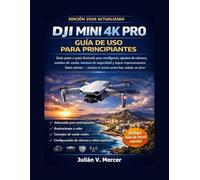 Manual de usuario del DJI MINI 4K PRO para principiantes: Una guía ilustrada paso a paso sobre configuración, ajustes de la cámara, modos de vuelo, ... de impresionantes fotografías y videos aéreos