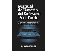 Manual de Usuario del Software Pro Tools: Guía Paso a Paso para Dominar la Producción Musical, el Diseño de Sonido y la Mezcla Profesional