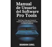 Manual de Usuario del Software Pro Tools: Guía Paso a Paso para Dominar la Producción Musical, el Diseño de Sonido y la Mezcla Profesional