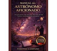 MANUAL DEL ASTRÓNOMO AFICIONADO: Guía práctica para principiantes sobre telescopios, observación del cielo nocturno y astrofotografía.