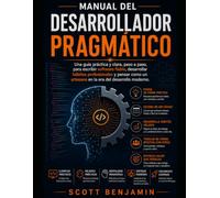 MANUAL DEL DESARROLLADOR PRAGMÁTICO: Una guía práctica y clara, paso a paso, para escribir software fiable, desarrollar hábitos profesionales y pensar como un artesano en la era del desarrollo moderno.