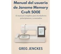 Manual del usuario de Janome Memory Craft 500E: El manual completo para bordadores principiantes y avanzados
