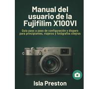 Manual del usuario de la Fujifilm X100VI: Guía paso a paso de configuración y disparo para principiantes, viajeros y fotógrafos callejeros