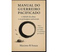 Manual do Guerreiro Pacificado: O Aikido da Alma e os Princípios Universais