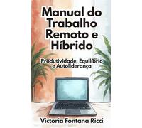 Manual do Trabalho Remoto e Híbrido: Produtividade, equilíbrio e autoliderança