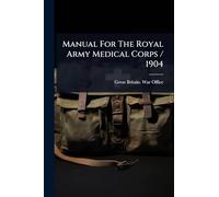 Manual For The Royal Army Medical Corps / 1904