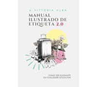 MANUAL ILUSTRADO DE ETIQUETA 2.0: COMO SER ELEGANTE EN CUALQUIER SITUACIÓN