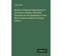 Manual of Chemical Examination of the Urine in Disease. With Brief Directions for the Examination of the Most Common Varietes of Urinary Calculi