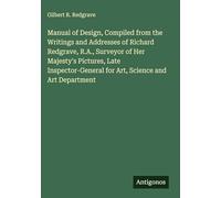 Manual of Design, Compiled from the Writings and Addresses of Richard Redgrave, R.A., Surveyor of Her Majesty's Pictures, Late Inspector-General for Art, Science and Art Department