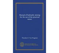 Manual of hydraulic mining for the use of the practical miner