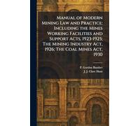 Manual of Modern Mining Law and Practice: Including the Mines Working Facilities and Support Acts, 1923-1925; The Mining Industry Act, 1926; The Coal Mines Act, 1930