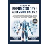Manual of Rheumatology & Autoimmune Diseases: The Definitive Evidence-Based Guide to Diagnosis, Pathology, and Targeted Therapies-Comprehensive Clinical Protocols for Rheumatologists, Internists