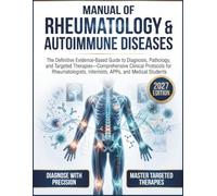 Manual of Rheumatology & Autoimmune Diseases: The Definitive Evidence-Based Guide to Diagnosis, Pathology, and Targeted Therapies-Comprehensive Clinical Protocols for Rheumatologists, Internists
