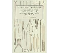 Manual of Taxidermy - A Complete Guide in Collecting and Preserving Birds and Mammals