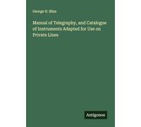 Manual of Telegraphy, and Catalogue of Instruments Adapted for Use on Private Lines