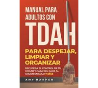 Manual Para Adultos Con TDAH Para Despejar, Limpiar Y Organizar: Recupera El Control De Tu Hogar Y Pasa Del Caos Al Orden En Solo 7 Días