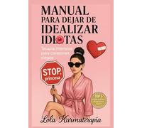 Manual para dejar de idealizar idiots Terapia intensiva para corazones ciegos. Rompe el ciclo de idealizar, manda todo de paseo y despierta tu autoestima: terapia intensiva para mujeres valientes