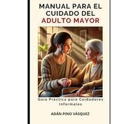 MANUAL PARA EL CUIDADO DEL ADULTO MAYOR: Guía Práctica para Cuidadores Informales