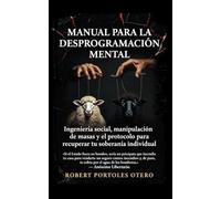 Manual para la Desprogramación Mental: Ingeniería Social, Manipulación de Masas y el Protocolo para Recuperar tu Soberanía Individual