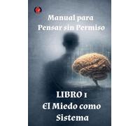 Manual para Pensar sin Permiso Libro 1 El Miedo como Sistema