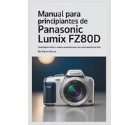 MANUAL PARA PRINCIPIANTES DE PANASONIC LUMIX FZ80D: Desbloquea fotos y videos impresionantes con una potencia de 60x
