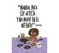 Manual para ser artista y no morir en el intento: Guía practica para tomar las riendas de tu carrera artística