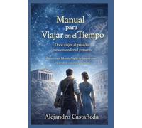Manual para Viajar en el Tiempo: Doce viajes al pasado para entender el presente