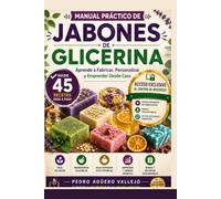MANUAL PRÁCTICO DE JABONES DE GLICERINA: Más de 45 Recetas Paso a Paso para Fabricar, Personalizar y Emprender Desde Casa con el Método Fundir y Verter
