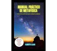 MANUAL PRACTICO DE METAFISICA: SOLUCIONES PODEROSAS PARA CUALQUIER PROBLEMA