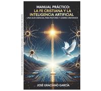 Manual Práctico: La Fe Cristiana y la Inteligencia Artificial: Una Guía Esencial para Pastores y Líderes Cristianos