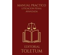 MANUAL PRACTICO: LITIGACION PENAL AVANZADA: Estrategia, dominio del juicio oral y construcción de la convicción judicial