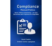 Manual Prático de Compliance e Integridade Corporativa: Teoria, Prática e Governança Um Guia Estruturado para Programas de Integridade no Contexto Brasileiro e Internacional