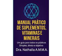 Manual Prático de Suplementos, Vitaminas e Minerais: Um guia para todos os públicos. Simples, direto e objetivo.