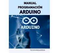 MANUAL PROGRAMACIÓN ARDUINO: GUÍA INICIACIÓN PROGRAMACIÓN Y PROYECTOS ARDUINO
