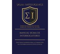 MANUAL SIGMA DE INTERROGATORIO: Doctrina Superior para la Formación del Interrogador de Inteligencia