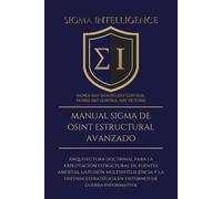 MANUAL SIGMA DE OSINT ESTRUCTURAL AVANZADO: Arquitectura doctrinal para la explotación estructural de fuentes abiertas, la fusión multiinteligencia y ... estratégica en entornos de guerra informativa