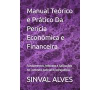 Manual Teórico e Prático Da Perícia Econômica e Financeira: Fundamentos, Métodos e Aplicações no Contexto Judicial e Extrajudicial